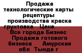 Продажа технологические карты (рецептуры) производства краска,грунтовка › Цена ­ 30 000 - Все города Бизнес » Продажа готового бизнеса   . Амурская обл.,Тында г.